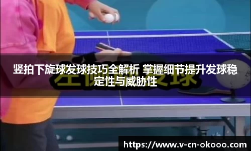 竖拍下旋球发球技巧全解析 掌握细节提升发球稳定性与威胁性